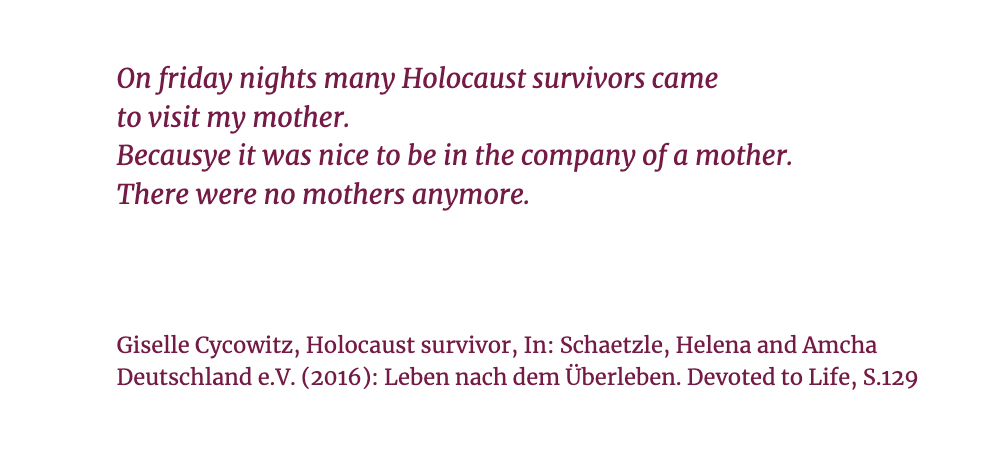 Quoted from the book “Devoted to Life” about the lives of Holocaust survivors and their families in Israel, book by Helena Schätzle und Amcha Deutschland e.V.
